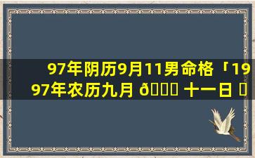 97年阴历9月11男命格「1997年农历九月 🍁 十一日 ☘ 是几月几号」